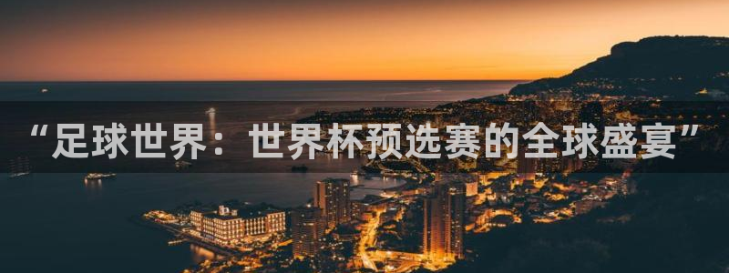 “足球世界：世界杯预选赛的全球盛宴”