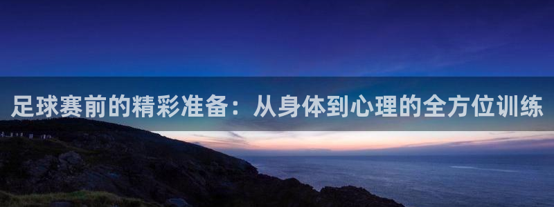  米兰体育官网入口：足球赛前的精彩准备：从身体到心理的全方位训