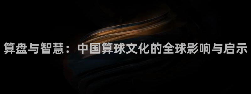  米兰体育网页版：算盘与智慧：中国算球文化的全球影响与启示