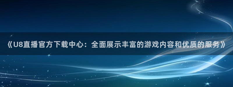 9255tv直播nba在线直播：《U8直播官方下载中心：全面展示丰富的游戏内容和优质的服务》