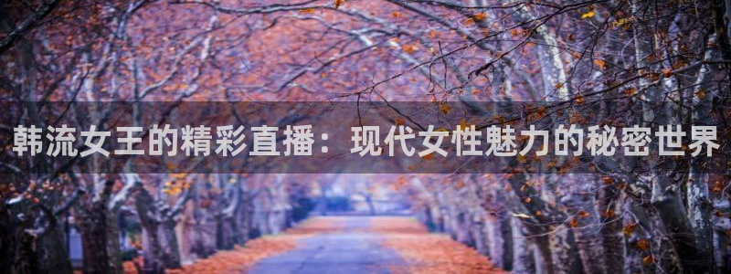 9255tv直播nba在线直播：韩流女王的精彩直播：现代女性魅力的秘密世界