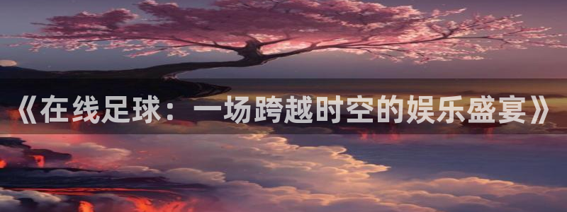 9255tv直播nba在线观看：《在线足球：一场跨越时空的娱乐盛宴》
