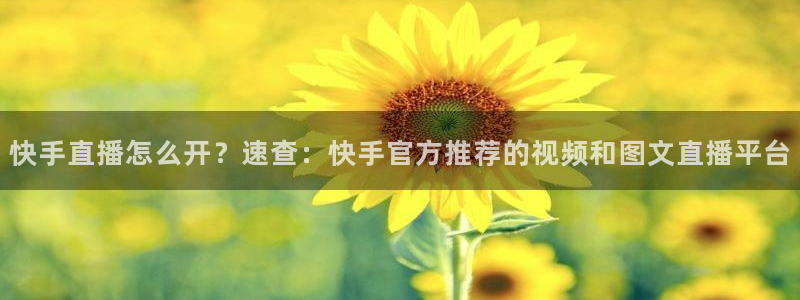 9255tv直播无插件nba：快手直播怎么开？速查：快手官方推荐的视频和图文直播平台