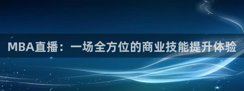9255tv直播无插件nba：MBA直播：一场全方位的商业技能提升体验