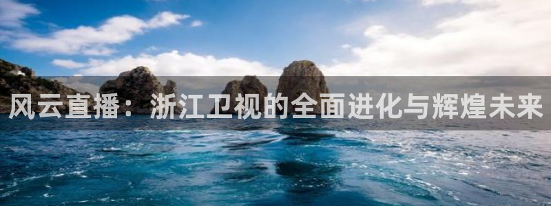 9255tv直播无插件nba：风云直播：浙江卫视的全面进化与辉煌未来