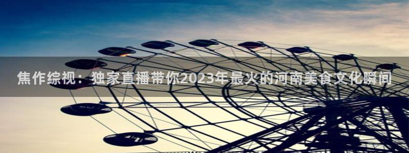 9255tv直播无插件nba：焦作综视：独家直播带你2023年最火的河南美食文化瞬间