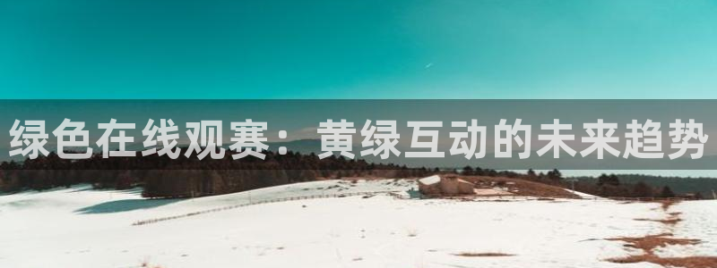 9255tv直播nba在线观看：绿色在线观赛：黄绿互动的未来趋势