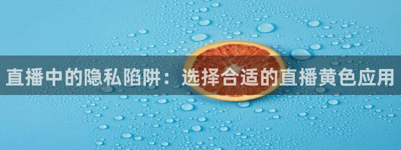 9255tv直播nba在线直播：直播中的隐私陷阱：选择合适的直播黄色应用