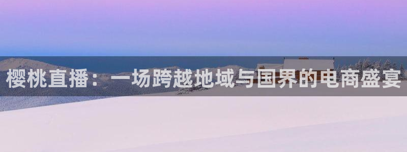 9255tv直播nba在线观看：樱桃直播：一场跨越地域与国界的电商盛宴